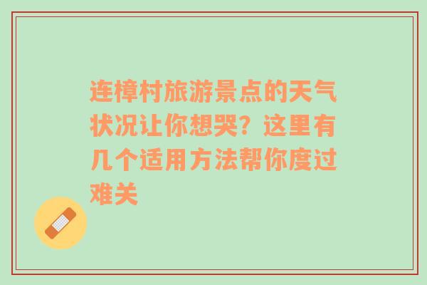 连樟村旅游景点的天气状况让你想哭？这里有几个适用方法帮你度过难关