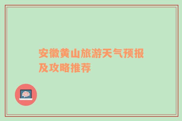 安徽黄山旅游天气预报及攻略推荐