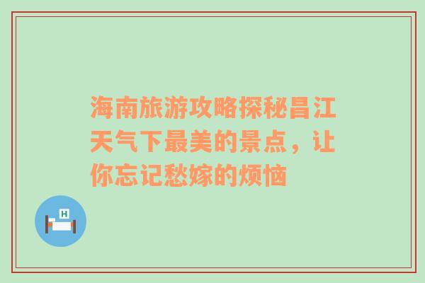 海南旅游攻略探秘昌江天气下最美的景点，让你忘记愁嫁的烦恼