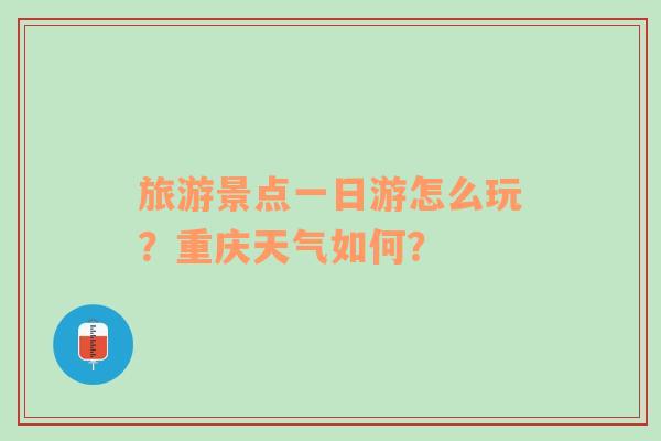 旅游景点一日游怎么玩？重庆天气如何？