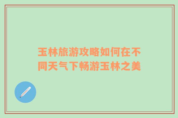 玉林旅游攻略如何在不同天气下畅游玉林之美