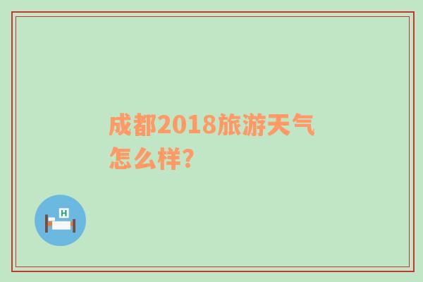 成都2018旅游天气怎么样？