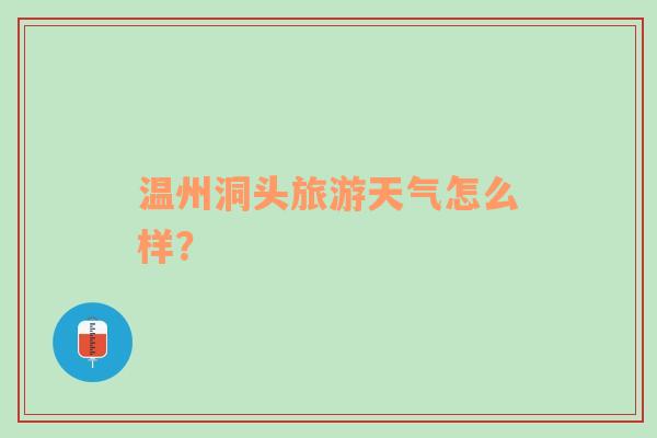 温州洞头旅游天气怎么样？