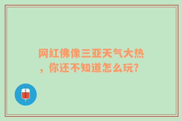 网红佛像三亚天气大热，你还不知道怎么玩？