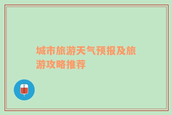 城市旅游天气预报及旅游攻略推荐