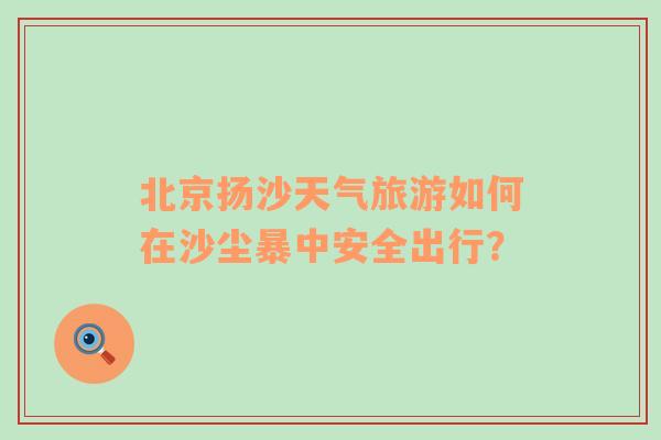 北京扬沙天气旅游如何在沙尘暴中安全出行？