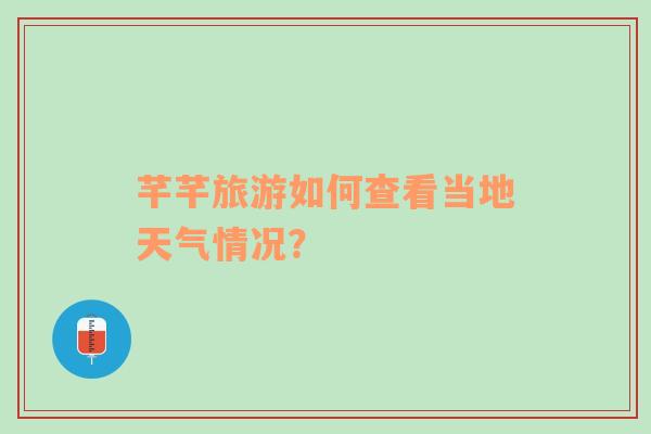 芊芊旅游如何查看当地天气情况？