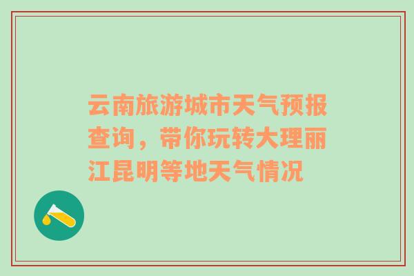 云南旅游城市天气预报查询，带你玩转大理丽江昆明等地天气情况