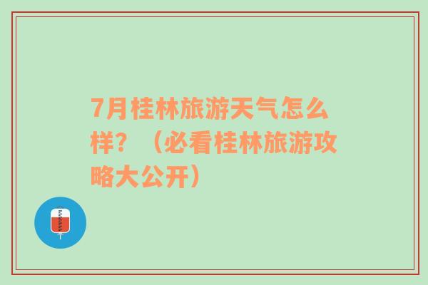 7月桂林旅游天气怎么样？（必看桂林旅游攻略大公开）