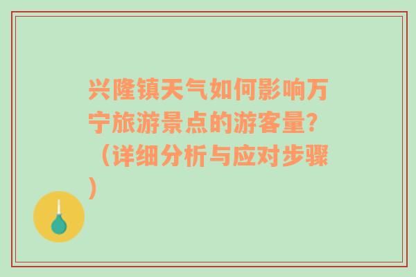 兴隆镇天气如何影响万宁旅游景点的游客量？（详细分析与应对步骤）