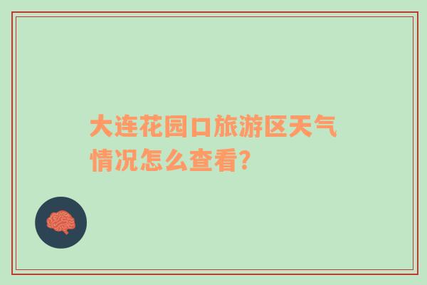 大连花园口旅游区天气情况怎么查看？