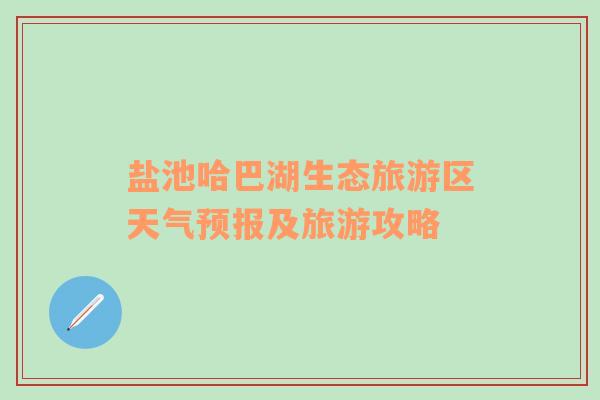 盐池哈巴湖生态旅游区天气预报及旅游攻略