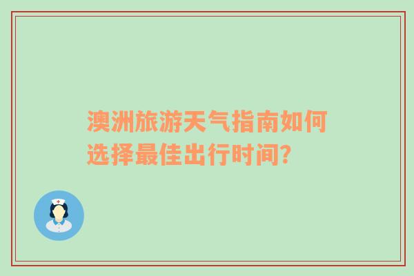 澳洲旅游天气指南如何选择最佳出行时间？