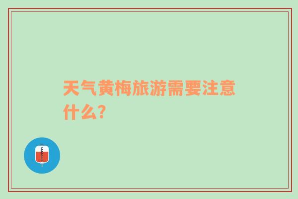 天气黄梅旅游需要注意什么？