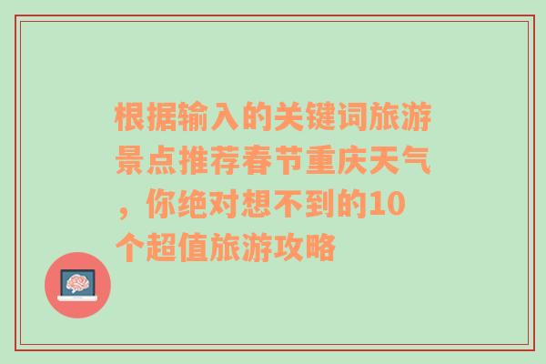 根据输入的关键词旅游景点推荐春节重庆天气，你绝对想不到的10个超值旅游攻略