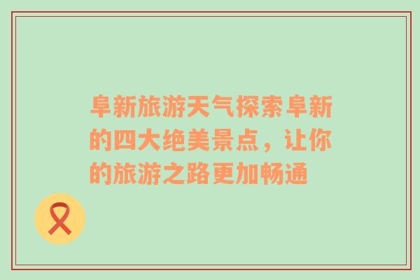 阜新旅游天气探索阜新的四大绝美景点，让你的旅游之路更加畅通