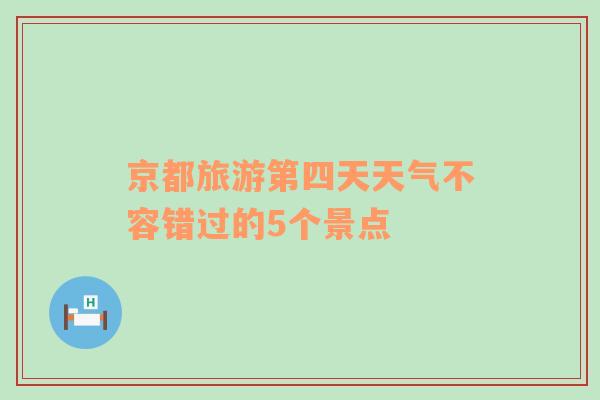 京都旅游第四天天气不容错过的5个景点