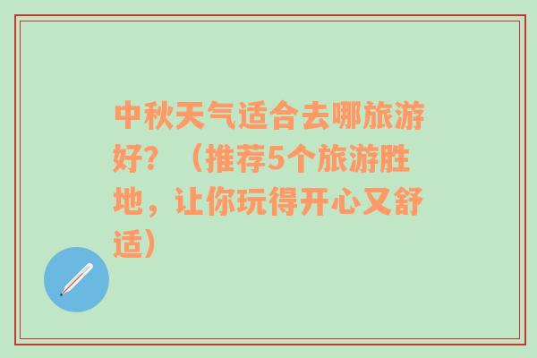 中秋天气适合去哪旅游好？（推荐5个旅游胜地，让你玩得开心又舒适）