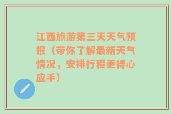 江西旅游第三天天气预报（带你了解最新天气情况，安排行程更得心应手）