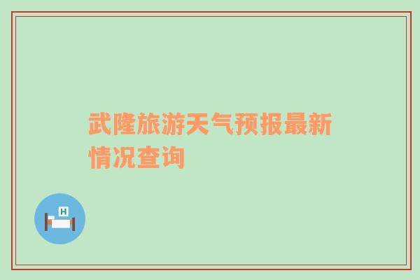 武隆旅游天气预报最新情况查询