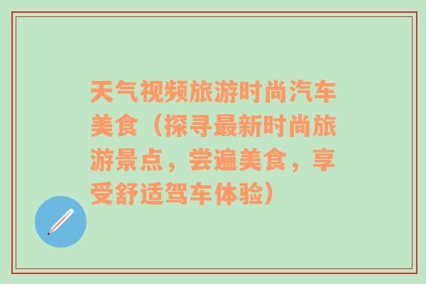 天气视频旅游时尚汽车美食（探寻最新时尚旅游景点，尝遍美食，享受舒适驾车体验）