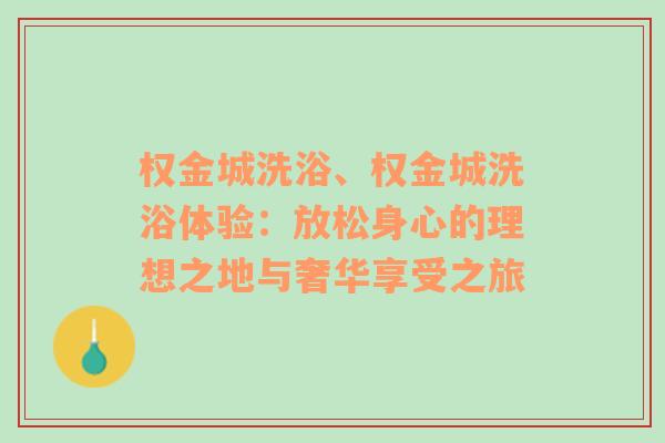 权金城洗浴、权金城洗浴体验：放松身心的理想之地与奢华享受之旅