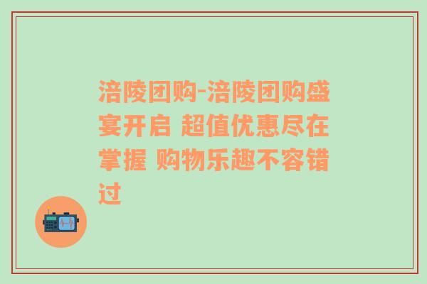 涪陵团购-涪陵团购盛宴开启 超值优惠尽在掌握 购物乐趣不容错过