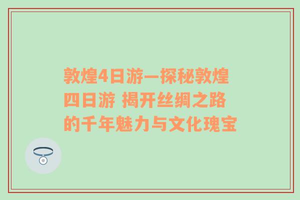 敦煌4日游—探秘敦煌四日游 揭开丝绸之路的千年魅力与文化瑰宝