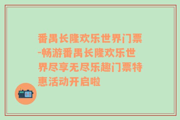 番禺长隆欢乐世界门票-畅游番禺长隆欢乐世界尽享无尽乐趣门票特惠活动开启啦