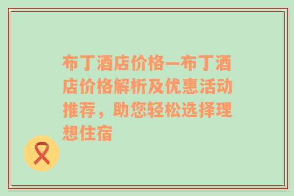 布丁酒店价格—布丁酒店价格解析及优惠活动推荐，助您轻松选择理想住宿