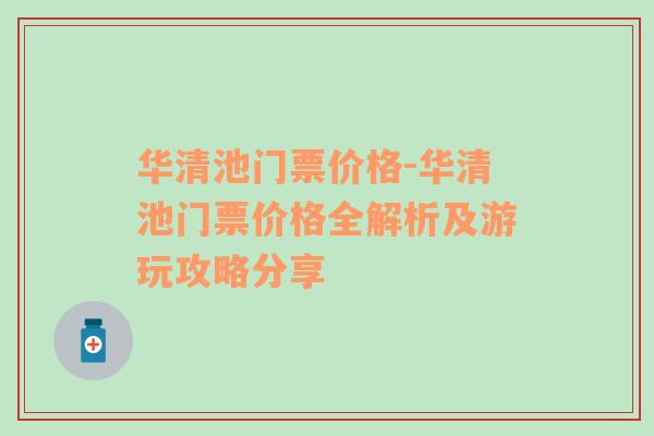 华清池门票价格-华清池门票价格全解析及游玩攻略分享