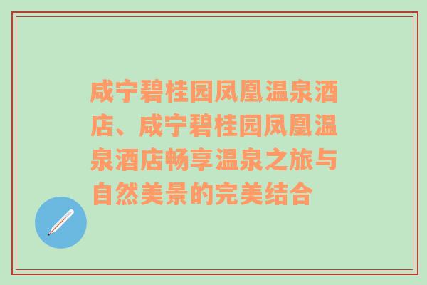 咸宁碧桂园凤凰温泉酒店、咸宁碧桂园凤凰温泉酒店畅享温泉之旅与自然美景的完美结合