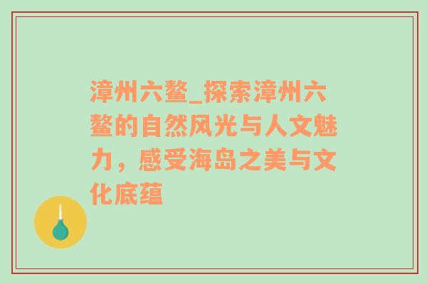 漳州六鳌_探索漳州六鳌的自然风光与人文魅力，感受海岛之美与文化底蕴