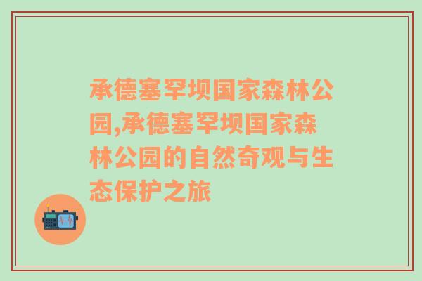 承德塞罕坝国家森林公园,承德塞罕坝国家森林公园的自然奇观与生态保护之旅