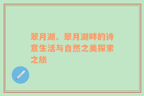 翠月湖、翠月湖畔的诗意生活与自然之美探索之旅