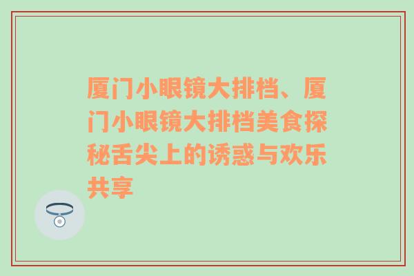 厦门小眼镜大排档、厦门小眼镜大排档美食探秘舌尖上的诱惑与欢乐共享