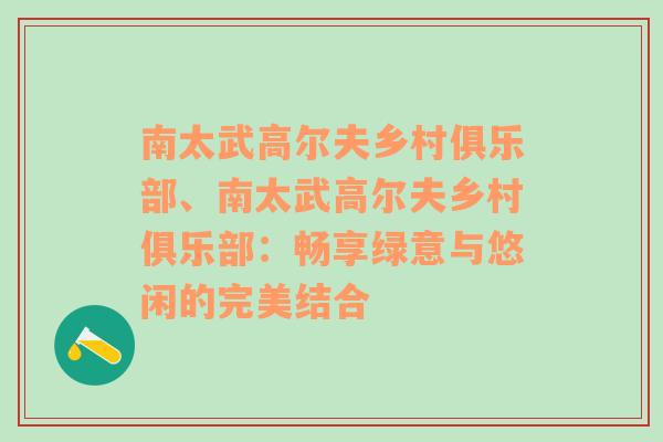 南太武高尔夫乡村俱乐部、南太武高尔夫乡村俱乐部：畅享绿意与悠闲的完美结合