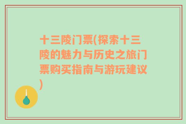 十三陵门票(探索十三陵的魅力与历史之旅门票购买指南与游玩建议)