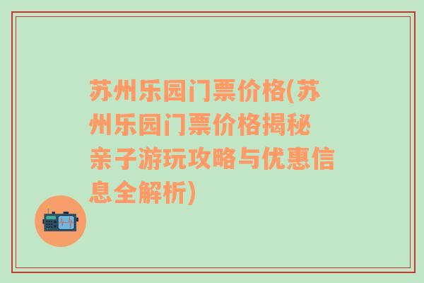 苏州乐园门票价格(苏州乐园门票价格揭秘 亲子游玩攻略与优惠信息全解析)