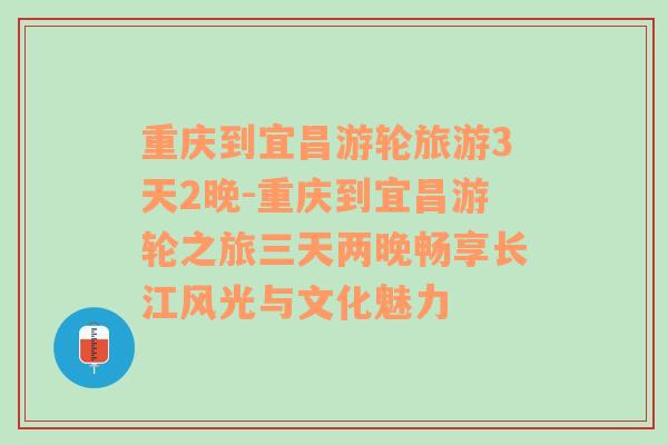 重庆到宜昌游轮旅游3天2晚-重庆到宜昌游轮之旅三天两晚畅享长江风光与文化魅力