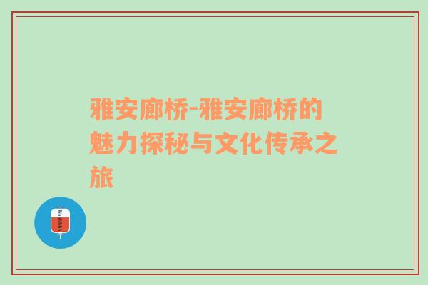 雅安廊桥-雅安廊桥的魅力探秘与文化传承之旅