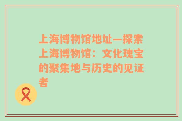 上海博物馆地址—探索上海博物馆：文化瑰宝的聚集地与历史的见证者