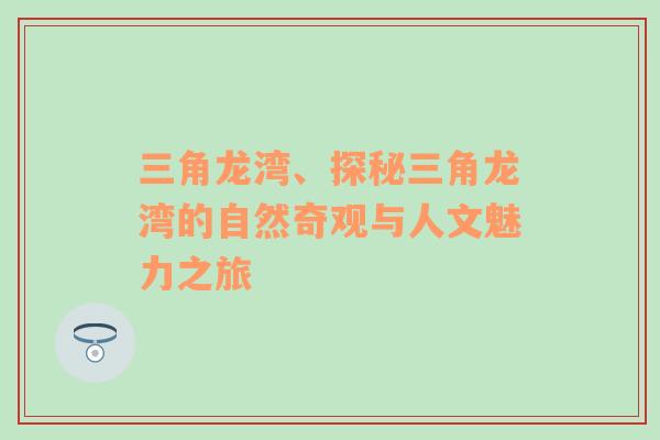 三角龙湾、探秘三角龙湾的自然奇观与人文魅力之旅