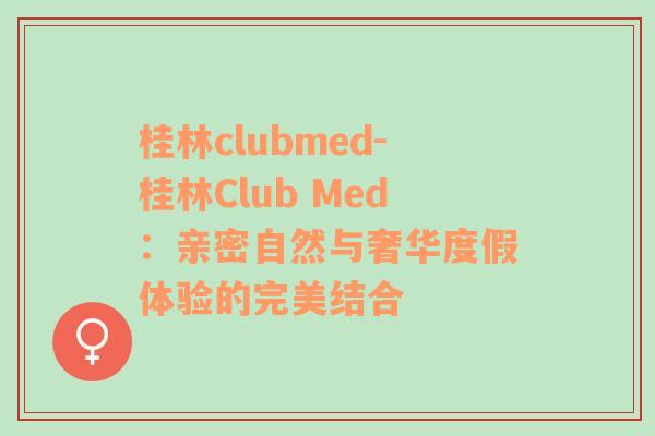 桂林clubmed-桂林Club Med：亲密自然与奢华度假体验的完美结合