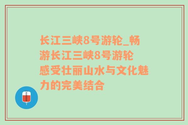 长江三峡8号游轮_畅游长江三峡8号游轮 感受壮丽山水与文化魅力的完美结合