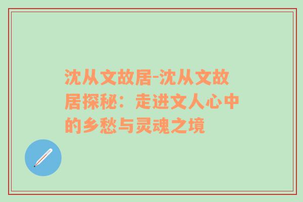 沈从文故居-沈从文故居探秘：走进文人心中的乡愁与灵魂之境