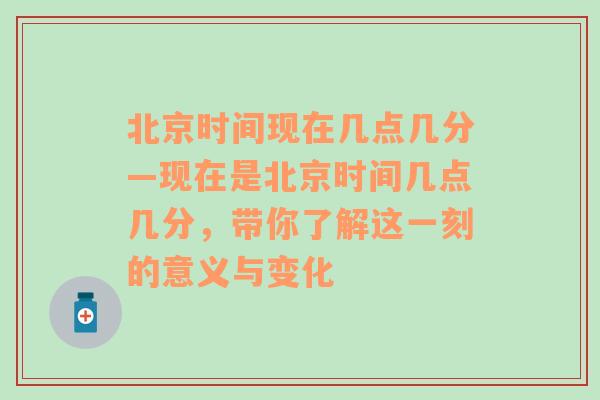 北京时间现在几点几分—现在是北京时间几点几分，带你了解这一刻的意义与变化