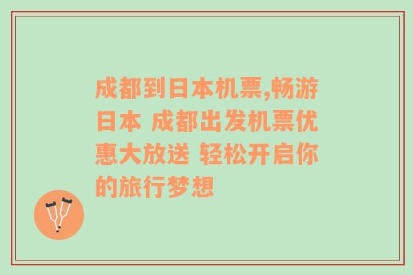 成都到日本机票,畅游日本 成都出发机票优惠大放送 轻松开启你的旅行梦想