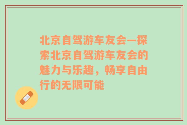 北京自驾游车友会—探索北京自驾游车友会的魅力与乐趣，畅享自由行的无限可能