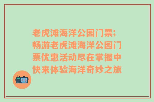 老虎滩海洋公园门票;畅游老虎滩海洋公园门票优惠活动尽在掌握中快来体验海洋奇妙之旅